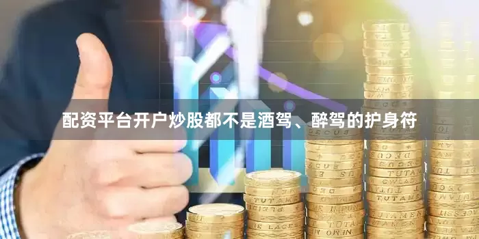 配资平台开户炒股都不是酒驾、醉驾的护身符