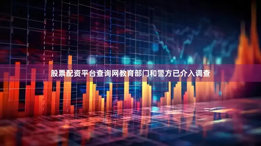 股票配资平台查询网教育部门和警方已介入调查