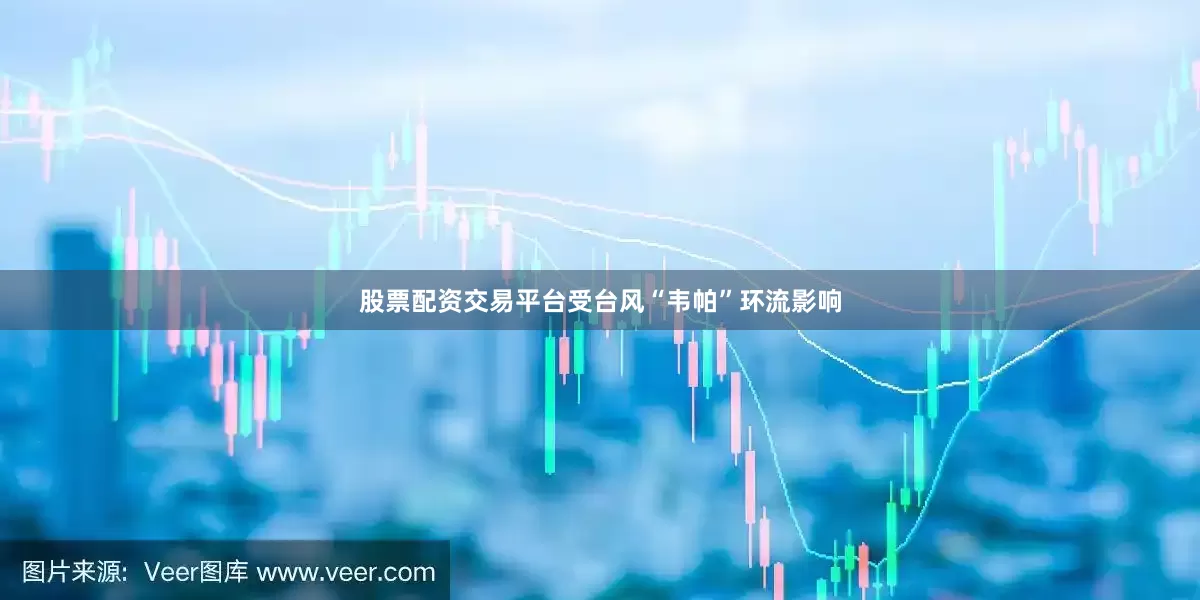股票配资交易平台受台风“韦帕”环流影响