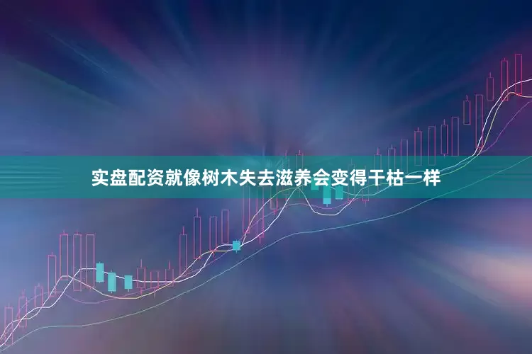 实盘配资就像树木失去滋养会变得干枯一样