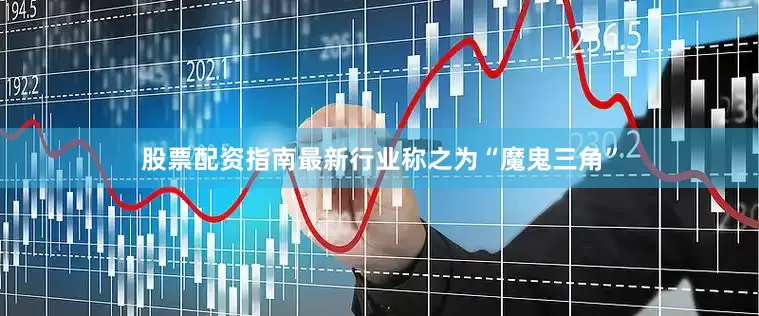 股票配资指南最新行业称之为“魔鬼三角”