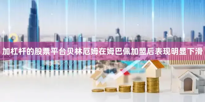 加杠杆的股票平台贝林厄姆在姆巴佩加盟后表现明显下滑