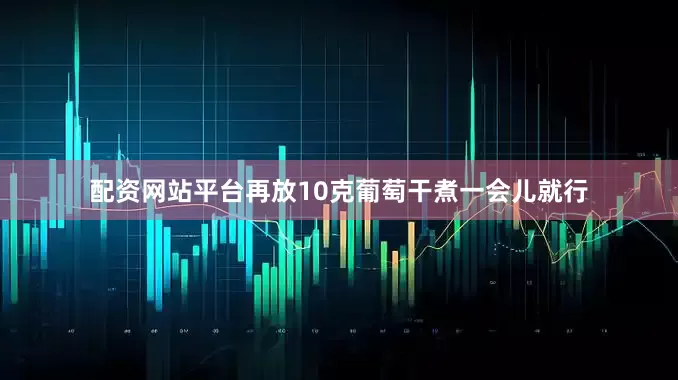 配资网站平台再放10克葡萄干煮一会儿就行