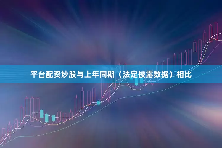 平台配资炒股与上年同期（法定披露数据）相比