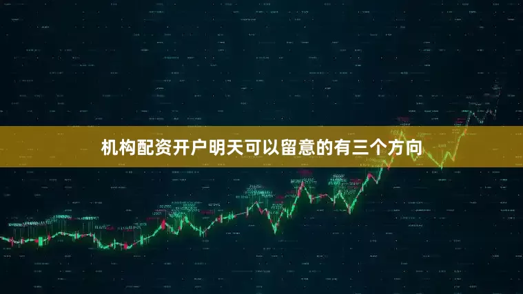 机构配资开户明天可以留意的有三个方向